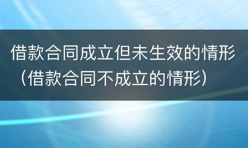 借款合同成立但未生效的情形（借款合同不成立的情形）