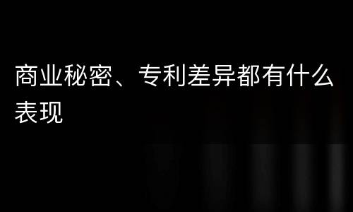 商业秘密、专利差异都有什么表现
