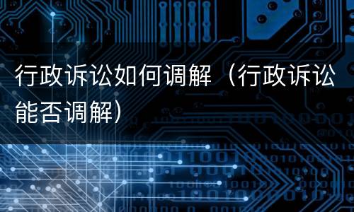 行政诉讼如何调解（行政诉讼能否调解）