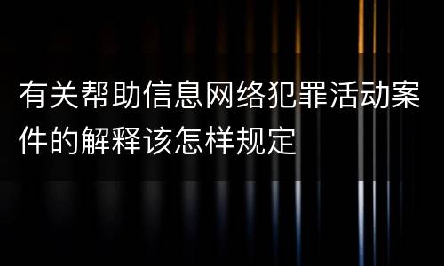 有关帮助信息网络犯罪活动案件的解释该怎样规定
