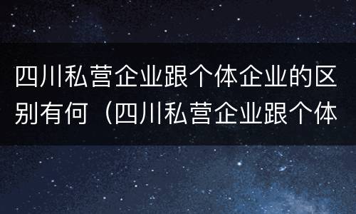 四川私营企业跟个体企业的区别有何（四川私营企业跟个体企业的区别有何联系）
