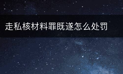 走私核材料罪既遂怎么处罚