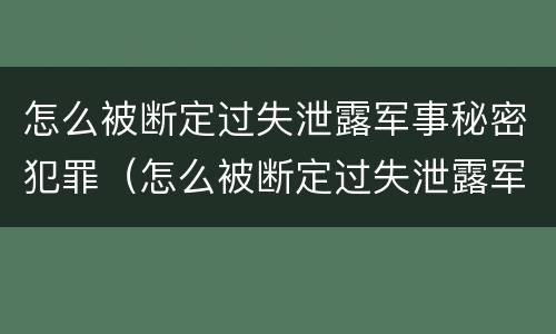 怎么被断定过失泄露军事秘密犯罪（怎么被断定过失泄露军事秘密犯罪记录）