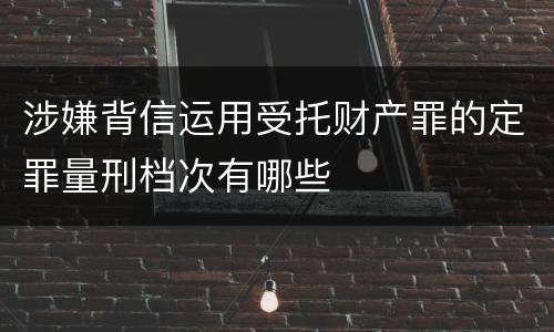 涉嫌背信运用受托财产罪的定罪量刑档次有哪些