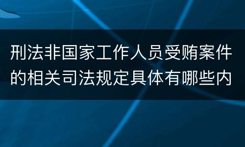 刑法非国家工作人员受贿案件的相关司法规定具体有哪些内容