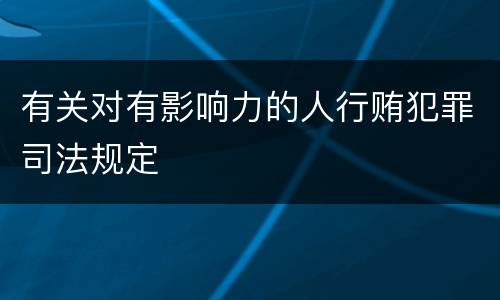 有关对有影响力的人行贿犯罪司法规定