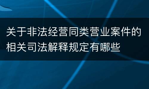 关于非法经营同类营业案件的相关司法解释规定有哪些