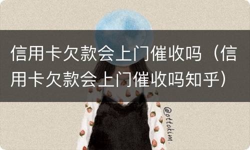 信用卡欠款会上门催收吗（信用卡欠款会上门催收吗知乎）