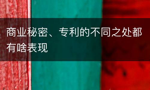 商业秘密、专利的不同之处都有啥表现