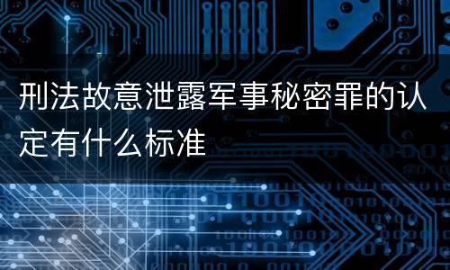 刑法故意泄露军事秘密罪的认定有什么标准