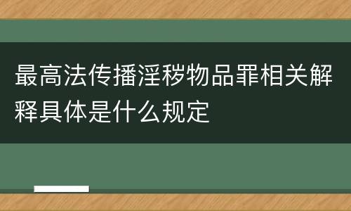 最高法传播淫秽物品罪相关解释具体是什么规定