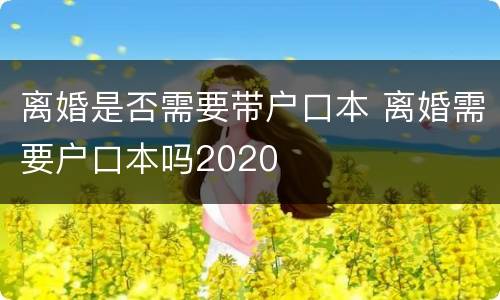 离婚是否需要带户口本 离婚需要户口本吗2020