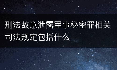 刑法故意泄露军事秘密罪相关司法规定包括什么