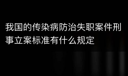 我国的传染病防治失职案件刑事立案标准有什么规定