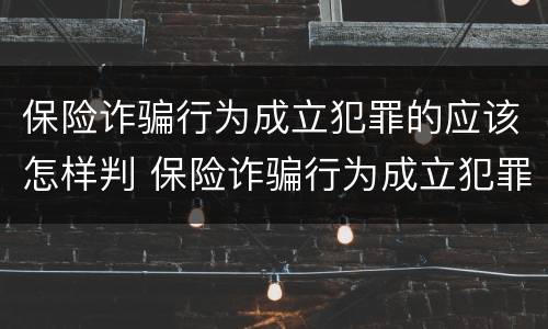保险诈骗行为成立犯罪的应该怎样判 保险诈骗行为成立犯罪的应该怎样判决
