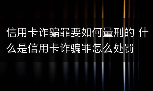 信用卡诈骗罪要如何量刑的 什么是信用卡诈骗罪怎么处罚