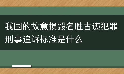 我国的故意损毁名胜古迹犯罪刑事追诉标准是什么