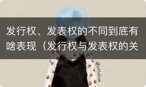 发行权、发表权的不同到底有啥表现（发行权与发表权的关系）