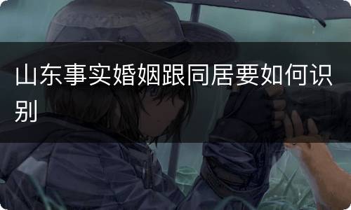 山东事实婚姻跟同居要如何识别