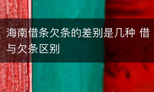 海南借条欠条的差别是几种 借与欠条区别
