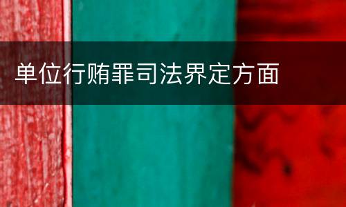 单位行贿罪司法界定方面