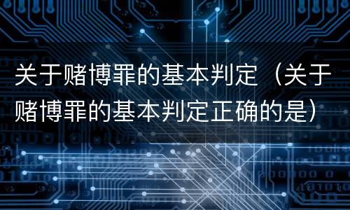 关于赌博罪的基本判定（关于赌博罪的基本判定正确的是）