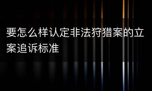 要怎么样认定非法狩猎案的立案追诉标准