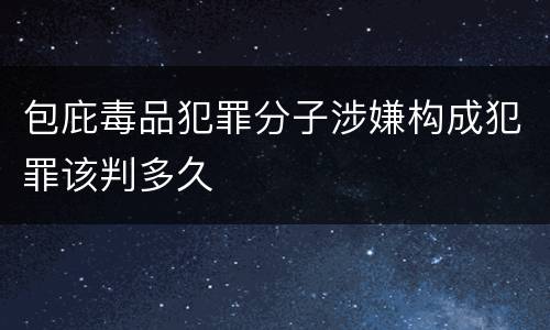 包庇毒品犯罪分子涉嫌构成犯罪该判多久