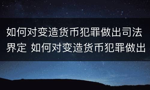 如何对变造货币犯罪做出司法界定 如何对变造货币犯罪做出司法界定