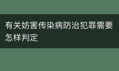 有关妨害传染病防治犯罪需要怎样判定