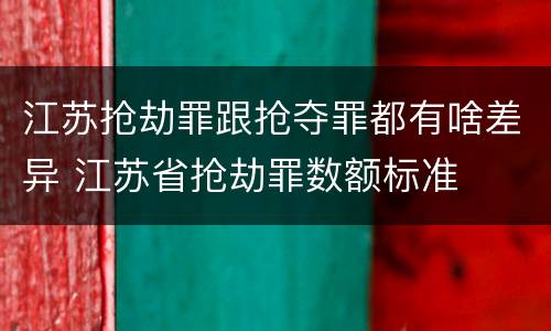 江苏抢劫罪跟抢夺罪都有啥差异 江苏省抢劫罪数额标准