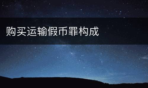 购买运输假币罪构成
