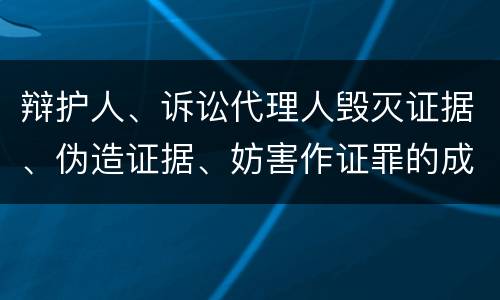 辩护人、诉讼代理人毁灭证据、伪造证据、妨害作证罪的成立条件是什么
