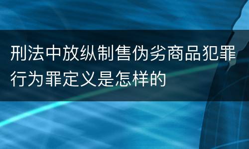 刑法中放纵制售伪劣商品犯罪行为罪定义是怎样的