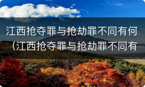 江西抢夺罪与抢劫罪不同有何（江西抢夺罪与抢劫罪不同有何关系）