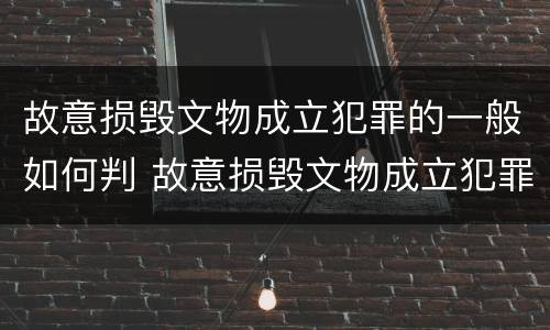 故意损毁文物成立犯罪的一般如何判 故意损毁文物成立犯罪的一般如何判刑