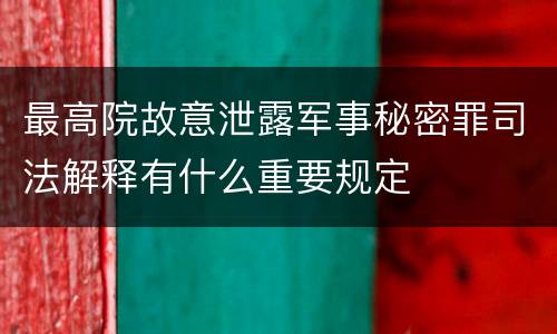 最高院故意泄露军事秘密罪司法解释有什么重要规定