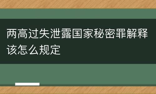 两高过失泄露国家秘密罪解释该怎么规定