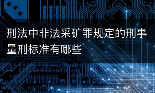 刑法中非法采矿罪规定的刑事量刑标准有哪些