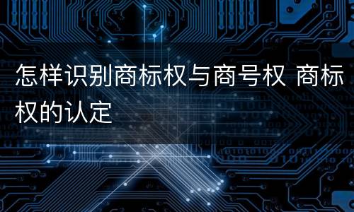 怎样识别商标权与商号权 商标权的认定