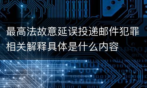 最高法故意延误投递邮件犯罪相关解释具体是什么内容