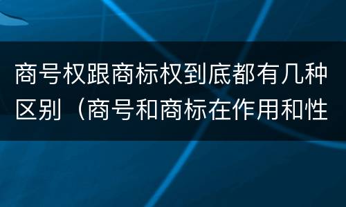 商号权跟商标权到底都有几种区别（商号和商标在作用和性质上的区别）