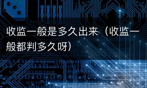 收监一般是多久出来（收监一般都判多久呀）