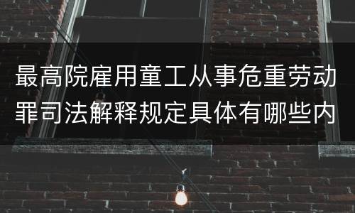 最高院雇用童工从事危重劳动罪司法解释规定具体有哪些内容