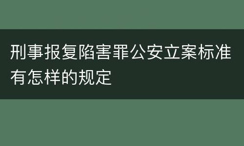 刑事报复陷害罪公安立案标准有怎样的规定