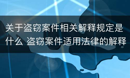 关于盗窃案件相关解释规定是什么 盗窃案件适用法律的解释