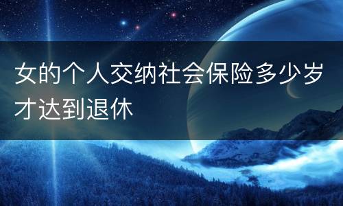 女的个人交纳社会保险多少岁才达到退休