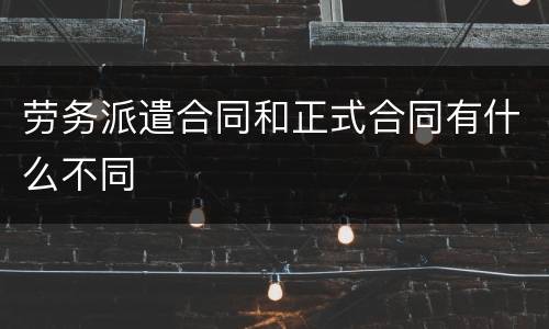 劳务派遣合同和正式合同有什么不同
