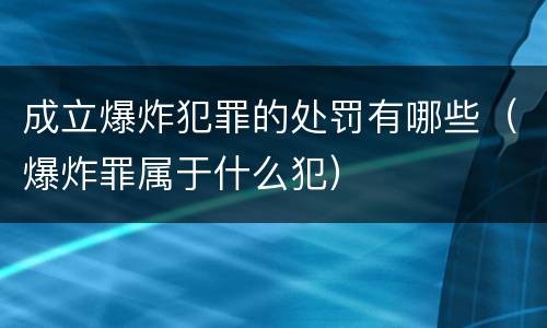 成立爆炸犯罪的处罚有哪些（爆炸罪属于什么犯）