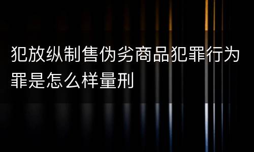 犯放纵制售伪劣商品犯罪行为罪是怎么样量刑